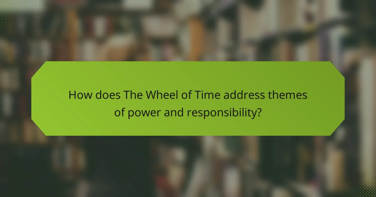 How does The Wheel of Time address themes of power and responsibility?