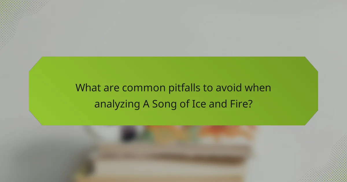 What are common pitfalls to avoid when analyzing A Song of Ice and Fire?
