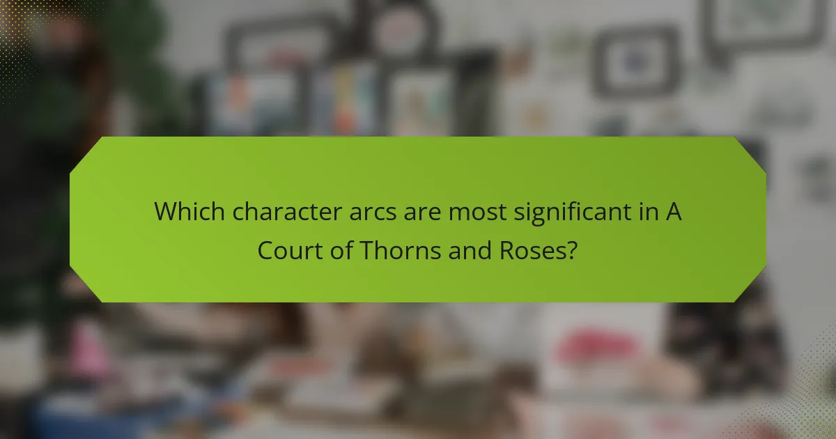 Which character arcs are most significant in A Court of Thorns and Roses?